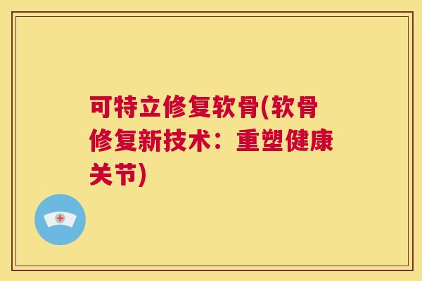 可特立修复软骨(软骨修复新技术：重塑健康关节)