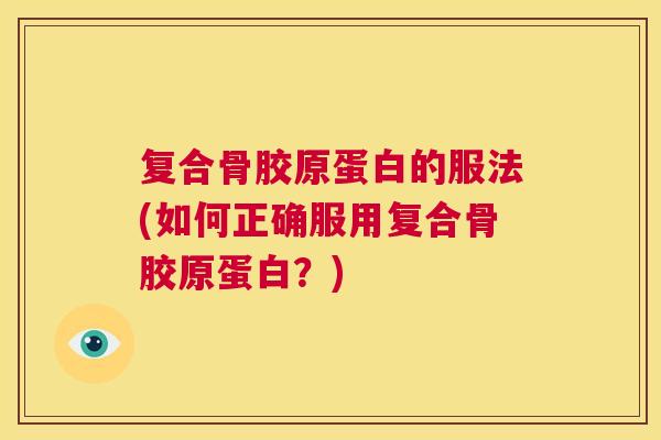 复合骨胶原蛋白的服法(如何正确服用复合骨胶原蛋白？)