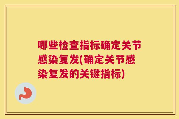 哪些检查指标确定关节复发(确定关节复发的关键指标)