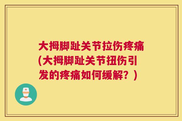 大拇脚趾关节拉伤疼痛(大拇脚趾关节扭伤引发的疼痛如何缓解?)
