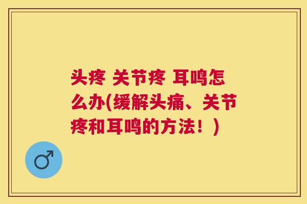 头疼 关节疼 耳鸣怎么办(缓解头痛、关节疼和耳鸣的方法!) 头疼 关节疼 耳鸣怎么办(缓解头痛、关节疼和耳鸣的方法!)