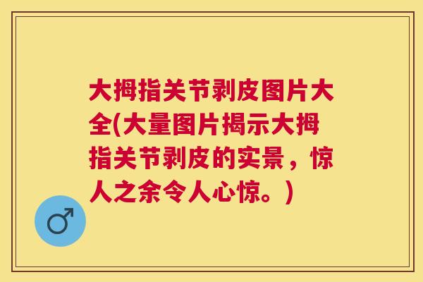 大拇指关节剥皮图片大全(大量图片揭示大拇指关节剥皮的实景,惊人之余令人心惊。)