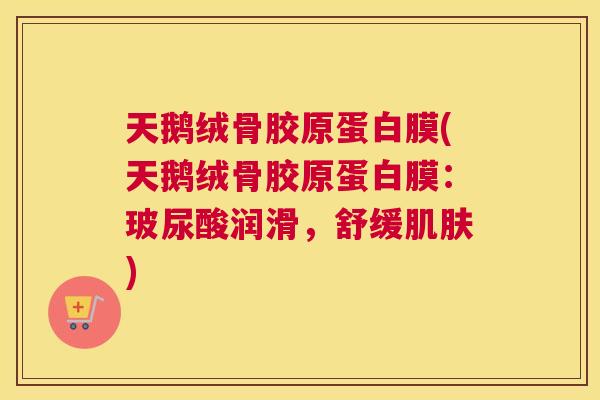 天鹅绒骨胶原蛋白膜(天鹅绒骨胶原蛋白膜:玻尿酸润滑,舒缓肌肤)