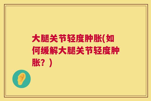 大腿关节轻度(如何缓解大腿关节轻度?) 大腿关节轻度(如何缓解大腿关节轻度?)