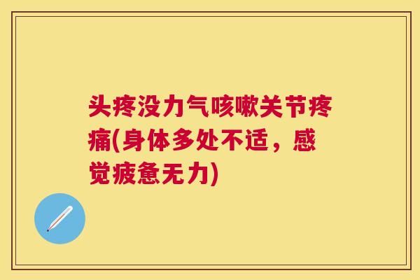 头疼没力气关节(身体多处不适，感觉疲惫无力)