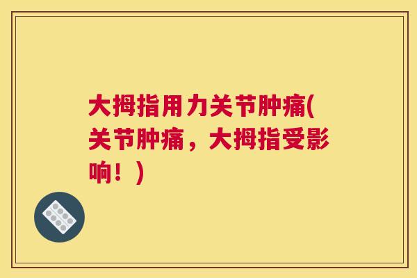 大拇指用力关节肿痛(关节肿痛,大拇指受影响!)