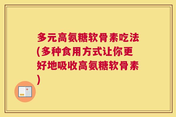 多元高氨糖软骨素吃法(多种食用方式让你更好地吸收高氨糖软骨素)