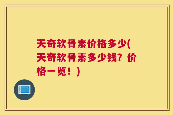 天奇软骨素价格多少(天奇软骨素多少钱?价格一览!) 天奇软骨素价格多少(天奇软骨素多少钱?价格一览!)