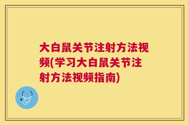 大白鼠关节注射方法视频(学习大白鼠关节注射方法视频指南)