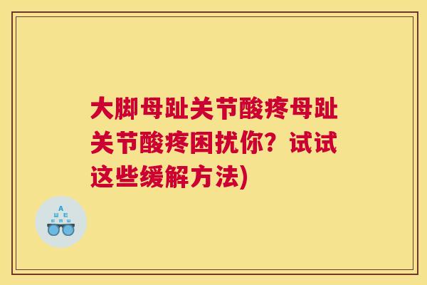 大脚母趾关节酸疼母趾关节酸疼困扰你?试试这些缓解方法)