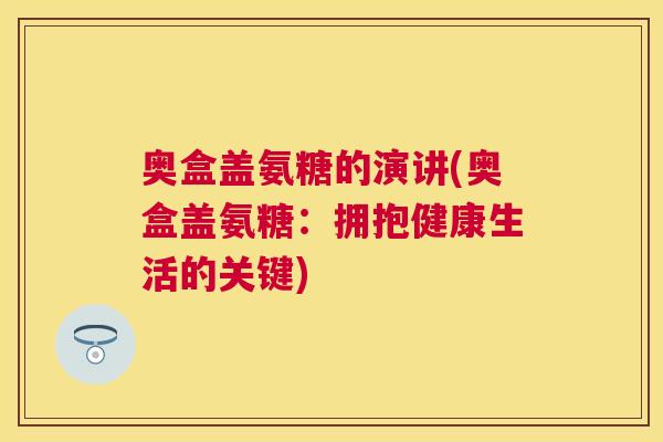 奥盒盖氨糖的演讲(奥盒盖氨糖:拥抱健康生活的关键) 奥盒盖氨糖的演讲(奥盒盖氨糖:拥抱健康生活的关键)