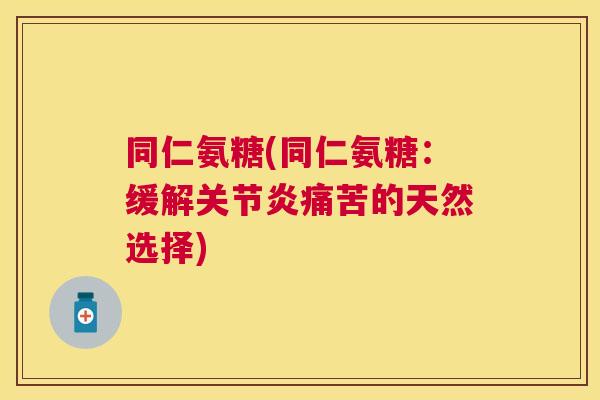 同仁氨糖(同仁氨糖：缓解关节炎痛苦的天然选择)