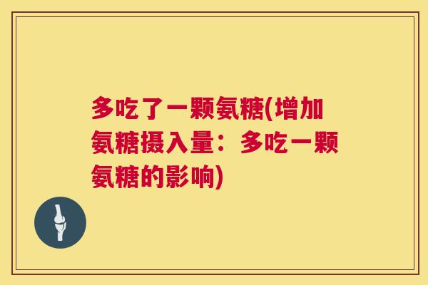 多吃了一颗氨糖(增加氨糖摄入量：多吃一颗氨糖的影响)