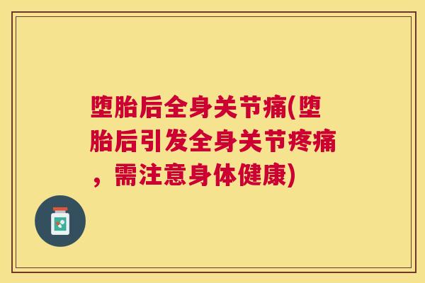 堕胎后全身关节痛(堕胎后引发全身关节,需注意身体健康) 堕胎后全身关节痛(堕胎后引发全身关节,需注意身体健康)