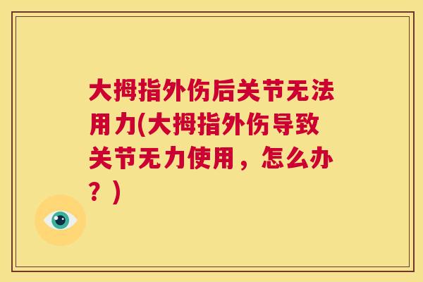 大拇指外伤后关节无法用力(大拇指外伤导致关节无力使用,怎么办?) 大拇指外伤后关节无法用力(大拇指外伤导致关节无力使用,怎么办?)