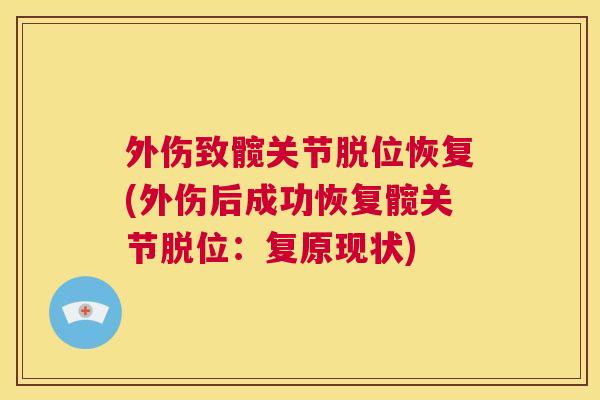 外伤致髋关节脱位恢复(外伤后成功恢复髋关节脱位:复原现状)