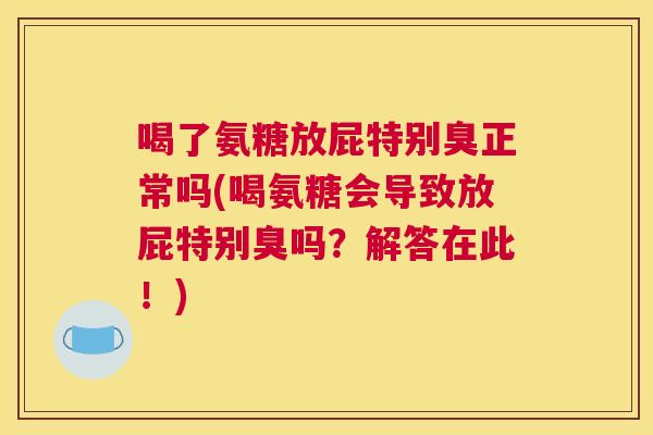 喝了氨糖放屁特别臭正常吗(喝氨糖会导致放屁特别臭吗？解答在此！)