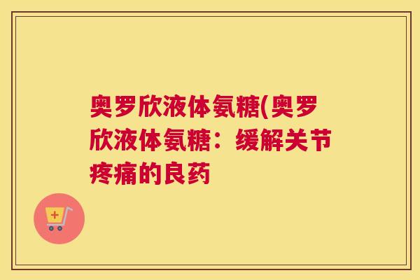 奥罗欣液体氨糖(奥罗欣液体氨糖:缓解关节疼痛的良药