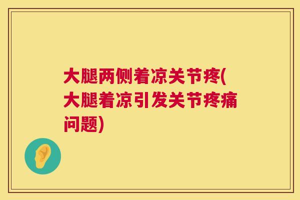 大腿两侧着凉关节疼(大腿着凉引发关节疼痛问题)