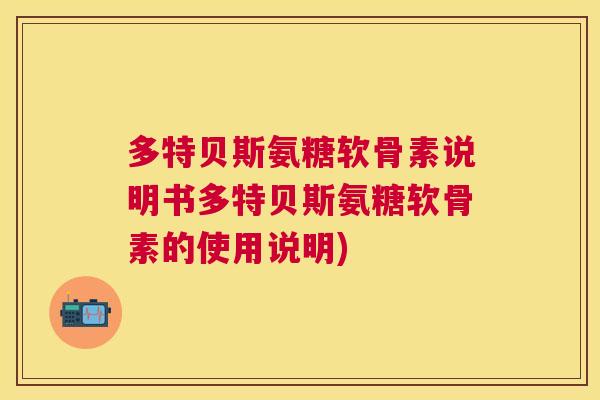 多特贝斯氨糖软骨素说明书多特贝斯氨糖软骨素的使用说明)