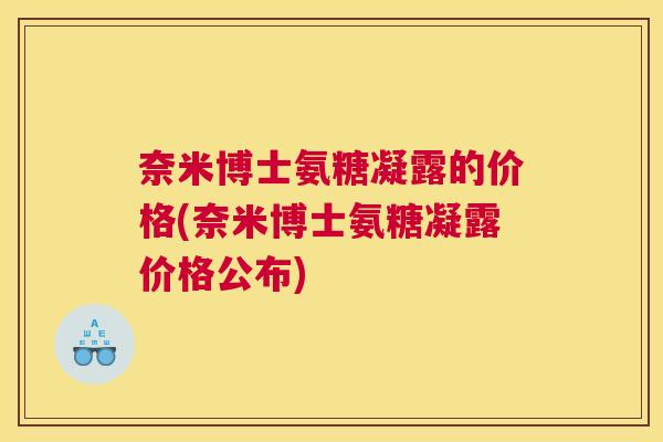奈米博士氨糖凝露的价格(奈米博士氨糖凝露价格公布)