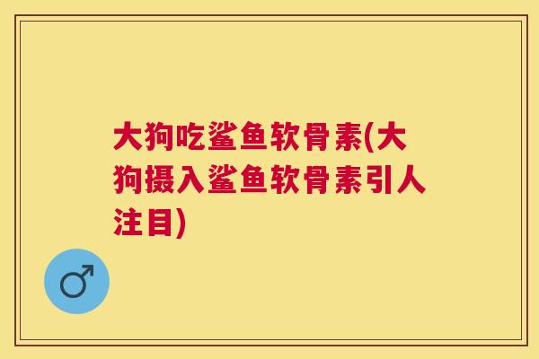 大狗吃鲨鱼软骨素(大狗摄入鲨鱼软骨素引人注目)