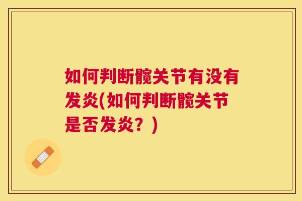 如何判断髋关节有没有发炎(如何判断髋关节是否发炎?) 如何判断髋关节有没有发炎(如何判断髋关节是否发炎?)