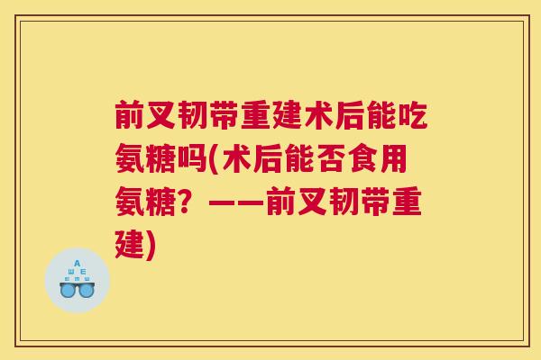 前叉韧带重建术后能吃氨糖吗(术后能否食用氨糖?——前叉韧带重建)
