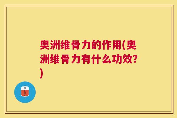 奥洲维骨力的作用(奥洲维骨力有什么功效?) 奥洲维骨力的作用(奥洲维骨力有什么功效?)