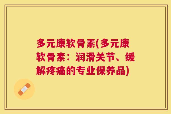 多元康软骨素(多元康软骨素:润滑关节、缓解疼痛的专业保养品)