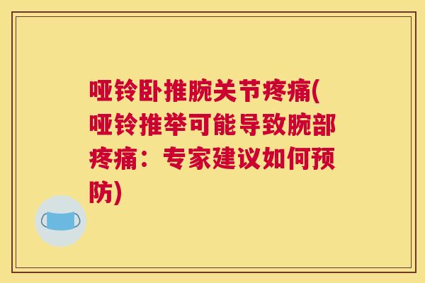 哑铃卧推腕关节疼痛(哑铃推举可能导致腕部疼痛:专家建议如何预防)