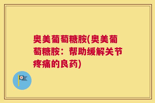 奥美葡萄糖胺(奥美葡萄糖胺：帮助缓解关节疼痛的良药)
