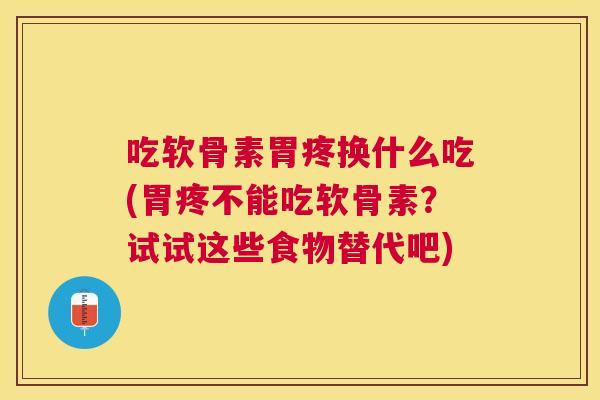 吃软骨素胃疼换什么吃(胃疼不能吃软骨素?试试这些食物替代吧)