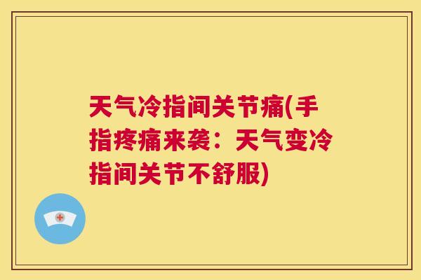 天气冷指间关节痛(手指疼痛来袭:天气变冷指间关节不舒服)