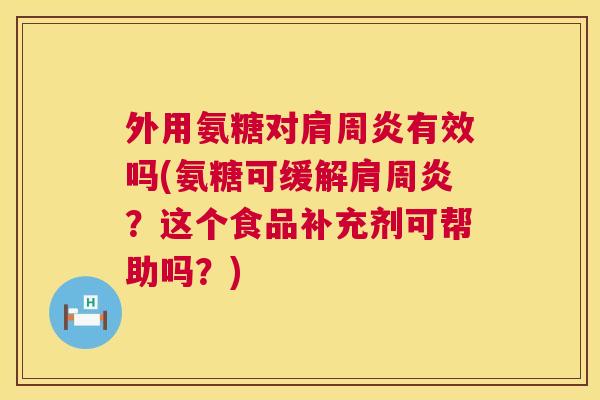 外用氨糖对有效吗(氨糖可缓解？这个食品补充剂可帮助吗？)