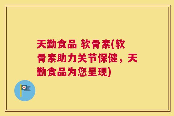 天勤食品 软骨素(软骨素助力关节保健,天勤食品为您呈现) 天勤食品 软骨素(软骨素助力关节保健,天勤食品为您呈现)