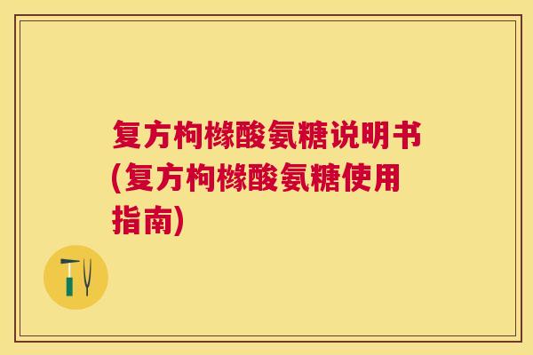 复方枸橼酸氨糖说明书(复方枸橼酸氨糖使用指南)