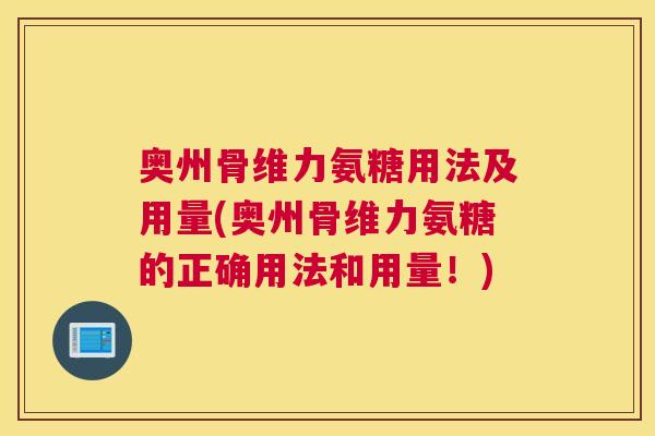 奥州骨维力氨糖用法及用量(奥州骨维力氨糖的正确用法和用量！)