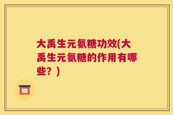 大禹生元氨糖功效(大禹生元氨糖的作用有哪些?) 大禹生元氨糖功效(大禹生元氨糖的作用有哪些?)