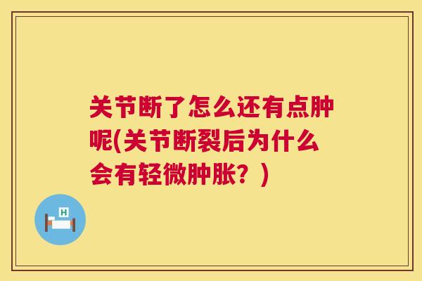 关节断了怎么还有点肿呢(关节断裂后为什么会有轻微？)