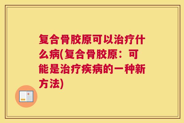 复合骨胶原可以什么(复合骨胶原：可能是的一种新方法)