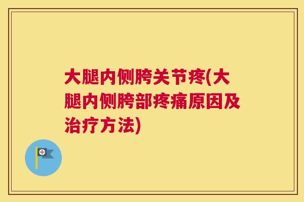 大腿内侧胯关节疼(大腿内侧胯部疼痛原因及治疗方法)