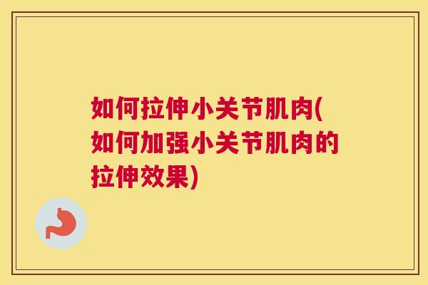 如何拉伸小关节肌肉(如何加强小关节肌肉的拉伸效果)