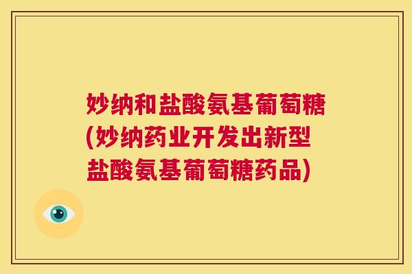 妙纳和盐酸氨基葡萄糖(妙纳药业开发出新型盐酸氨基葡萄糖药品)
