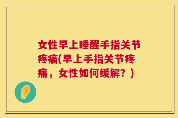 女性早上睡醒手指关节疼痛(早上手指关节疼痛,女性如何缓解?)