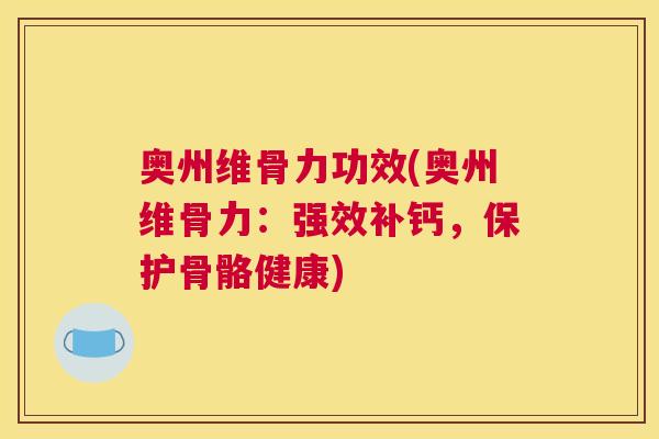 奥州维骨力功效(奥州维骨力：强效补钙，保护骨骼健康)