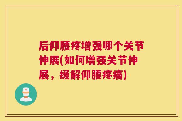 后仰腰疼增强哪个关节伸展(如何增强关节伸展,缓解仰腰疼痛)