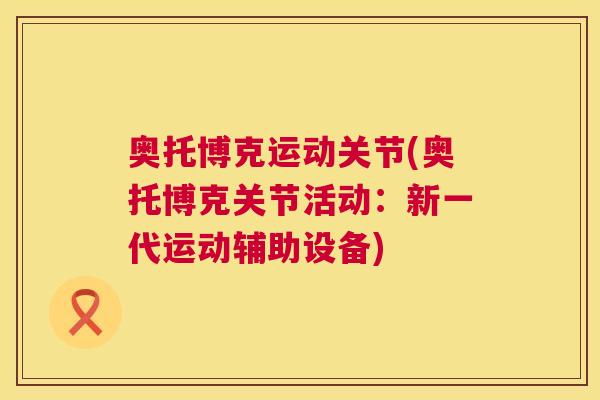 奥托博克运动关节(奥托博克关节活动:新一代运动辅助设备)