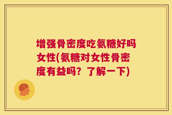 增强骨密度吃氨糖好吗女性(氨糖对女性骨密度有益吗?了解一下)