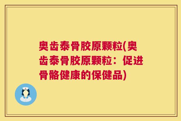 奥齿泰骨胶原颗粒(奥齿泰骨胶原颗粒:促进骨骼健康的保健品) 奥齿泰骨胶原颗粒(奥齿泰骨胶原颗粒:促进骨骼健康的保健品)